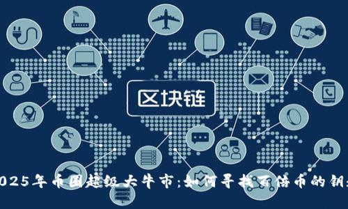 2025年币圈超级大牛市:如何寻找百倍币的钥匙