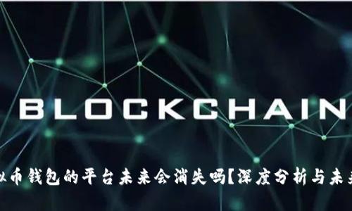 : 虚拟币钱包的平台未来会消失吗?深度分析与未来趋势