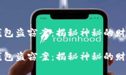 区块链冷钱包盗窃案：揭秘神秘的财富失窃背后

区块链冷钱包盗窃案：揭秘神秘的财富失窃背后