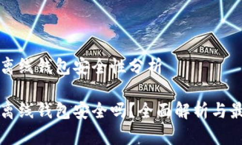 瑞波币离线钱包安全性分析
瑞波币离线钱包安全吗?全面解析与最佳实践