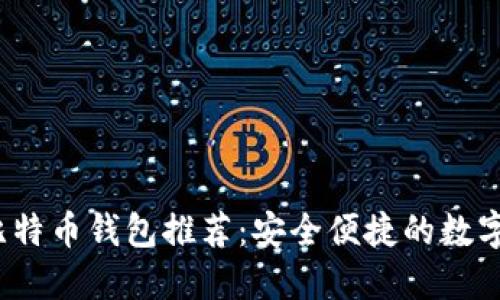 2023年最佳比特币钱包推荐：安全便捷的数字资产管理方案
