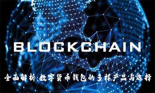 全面解析:数字货币钱包的多样产品与选择