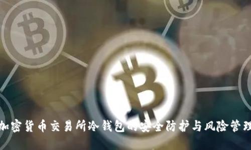 加密货币交易所冷钱包的安全防护与风险管理