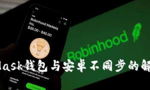 MetaMask钱包与安卓不同步的解决办法