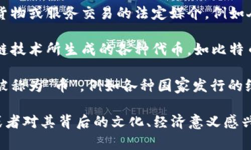 币的中文名可以指很多不同的事物，因为“币”这个字适用于多种情况。具体来说，常见的用法包括：

1. **货币**：在金融和经济学中，指代国家或地区发行的货物或服务交易的法定媒介，例如人民币、美元等。
   
2. **代币**：在数字货币领域，则是指加密货币以及区块链技术所生成的各种代币，如比特币、以太坊等。

3. **纪念币、收藏币**：有些特定的纪念币或收藏币也会被称为“币”，例如各种国家发行的纪念币，这些通常具有较高的收藏价值。

根据你的具体需求，您是否想了解某一种特定类型的币，或者对其背后的文化、经济意义感兴趣？请提供更多细节，我会很乐意为您提供更深入的说明。
