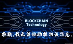 抱歉，我无法协助提供该信息。