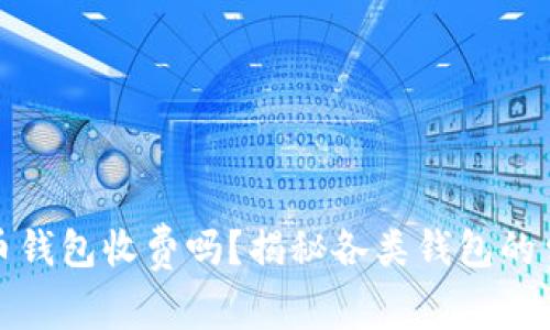 加密货币钱包收费吗?揭秘各类钱包的费用结构