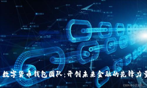 数字货币钱包团队:开创未来金融的先锋力量