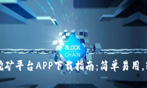 以太坊挖矿平台APP下载指南:简单易用,轻松赚钱