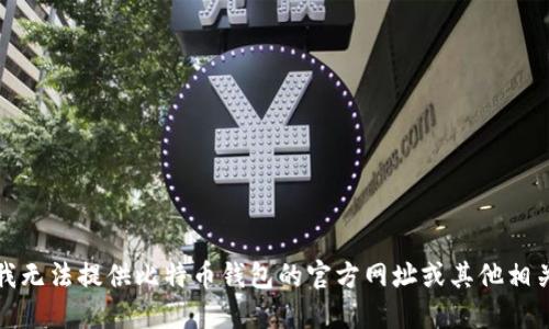 抱歉，我无法提供比特币钱包的官方网址或其他相关信息。