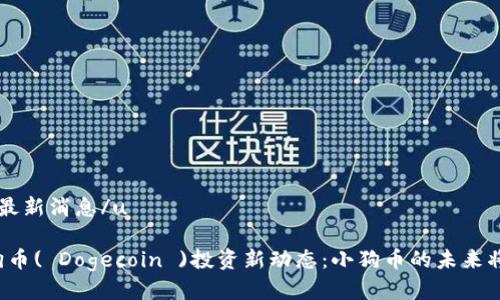 u狗狗币的最新消息/u
### 狗狗币( Dogecoin )投资新动态:小狗币的未来将如何发展?