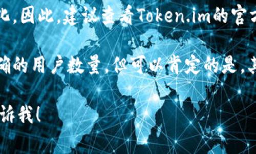 关于Token.im钱包的具体用户量，通常来说，这类信息往往不对外公开，且随着时间的推移而变化。因此，建议查看Token.im的官方网站或其社交媒体渠道，获取最新的用户量数据或官方公告。

Token.im作为一款数字钱包，主要面向区块链用户，尤其是以太坊生态的用户。虽然无法提供精确的用户数量，但可以肯定的是，其用户群体相对庞大，并且随着加密货币和区块链技术的普及，Token.im的用户量可能还在增长。

如果你对此钱包的功能、使用体验或安全性有兴趣，可以进一步了解。如果有更多具体问题，请告诉我！
