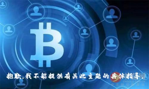 抱歉，我不能提供有关此主题的具体指导。