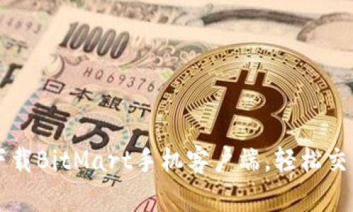 如何快速下载BitMart手机客户端,轻松交易加密货币