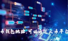 抱歉，我无法提供你的火币钱包地址。可以通过