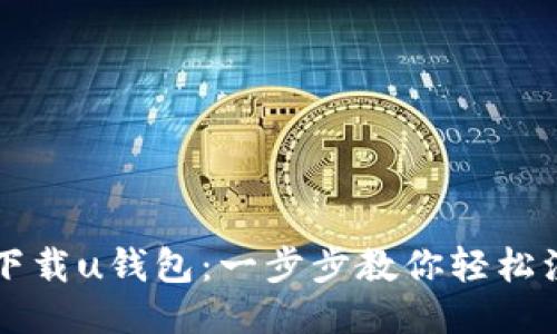 如何快速下载u钱包：一步步教你轻松注册与使用