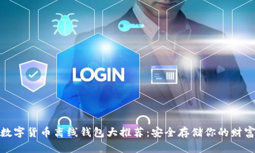 数字货币离线钱包大推荐:安全存储你的财富