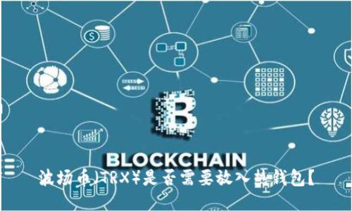 波场币(TRX)是否需要放入热钱包?