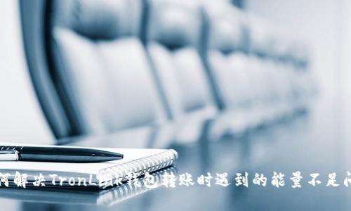 如何解决TronLink钱包转账时遇到的能量不足问题