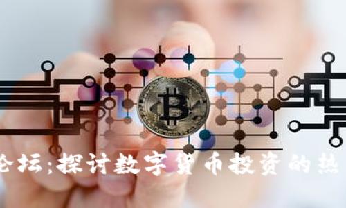 OK币论坛:探讨数字货币投资的热门平台