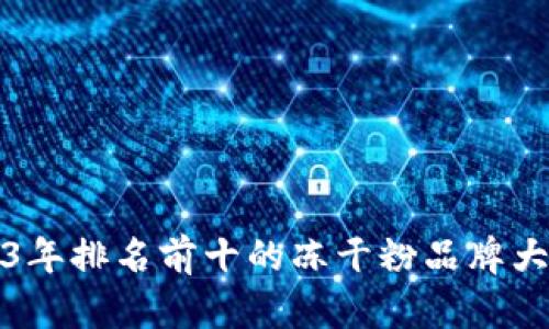 2023年排名前十的冻干粉品牌大盘点