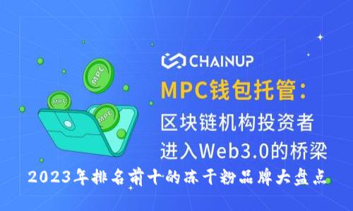 2023年排名前十的冻干粉品牌大盘点