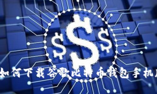 ​如何下载谷歌比特币钱包手机版？