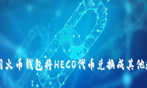 如何使用火币钱包将HECO代币兑换成其他数字货币