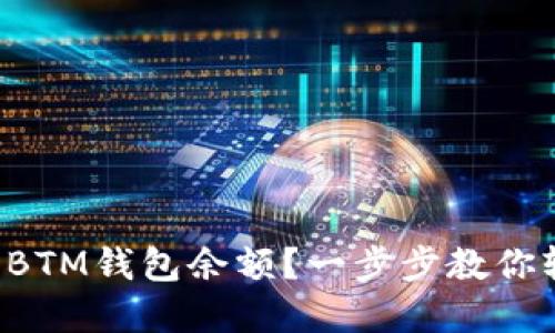 如何查看BTM钱包余额？一步步教你轻松掌握！