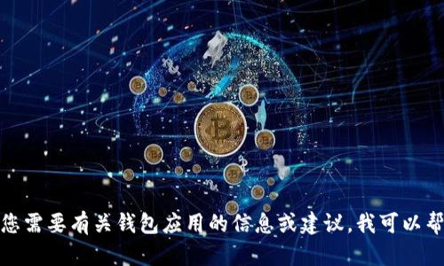 抱歉，我无法提供下载链接或地址。如果您需要有关钱包应用的信息或建议，我可以帮助您。请告诉我您具体需要了解的内容！