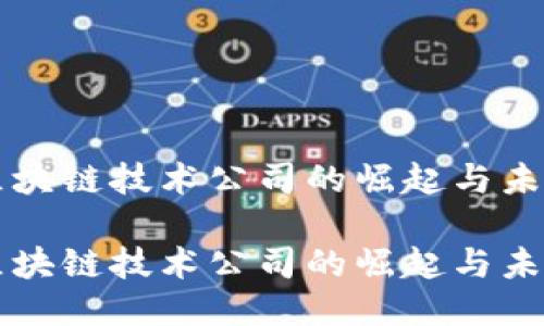 区块链技术公司的崛起与未来

区块链技术公司的崛起与未来