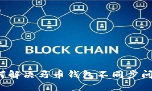 如何解决马币钱包不同步问题？