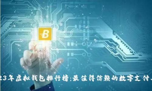 2023年虚拟钱包排行榜：最值得信赖的数字支付工具