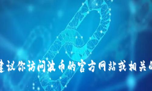 抱歉，我无法提供特定公司的客服电话号码。建议你访问波币的官方网站或相关的社交媒体页面，以获取最新的客服联系方式。