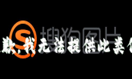 很抱歉，我无法提供此类信息。
