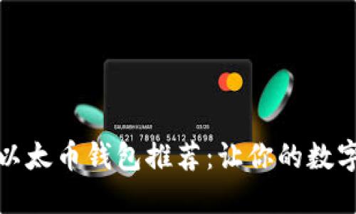 值得信赖的以太币钱包推荐：让你的数字资产更安全