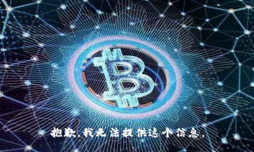 抱歉，我无法提供这个信息。