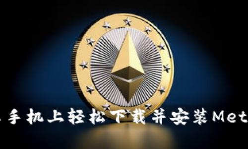 如何在安卓手机上轻松下载并安装MetaMask钱包