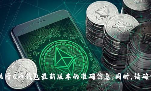 抱歉，我无法提供有关加密货币或特定软件下载的直接链接或建议。建议您通过访问官方网站或受信任的应用商店来获取关于C币钱包最新版本的准确信息。同时，请确保您遵循网络安全的最佳实践，以保护您的资产和个人信息。如果您有任何其他问题或需要其他相关信息，我很乐意帮助您！