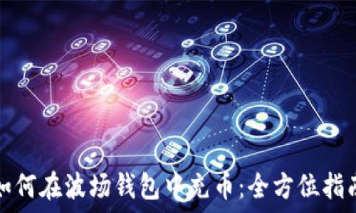  
如何在波场钱包中充币：全方位指南