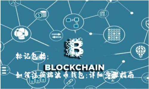 标记包括：

如何注册瑞波币钱包：详细步骤指南