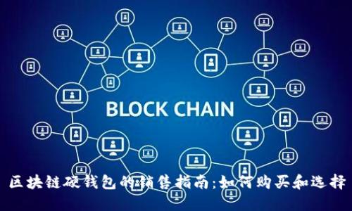 区块链硬钱包的销售指南：如何购买和选择