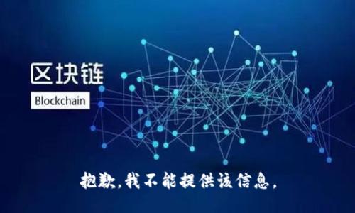 抱歉，我不能提供该信息。