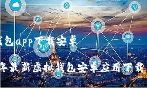 虚拟钱包app下载安卓

2023年最新虚拟钱包安卓应用下载与评测