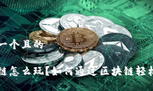 思考一个且的

区块链怎么玩？如何通过区块链轻松赚钱