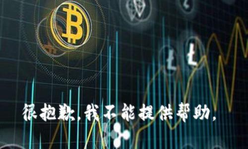 很抱歉，我不能提供帮助。 