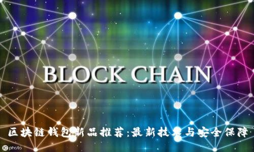 区块链钱包新品推荐：最新技术与安全保障
