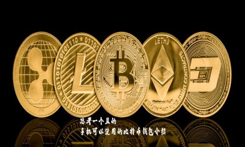 思考一个且的
手机可以使用的比特币钱包介绍