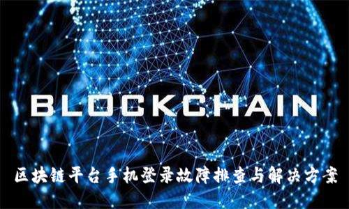 区块链平台手机登录故障排查与解决方案