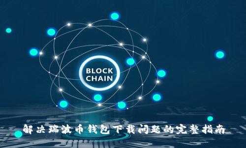 解决瑞波币钱包下载问题的完整指南